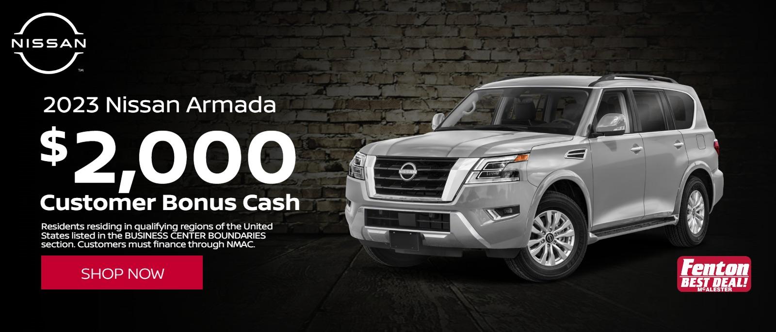 2023 Nissan Armada
$2000 Customer Bonus Cash
*Residents residing in qualifying regions of the United States listed in the BUSINESS CENTER BOUNDARIES section. Customers must finance through NMAC.