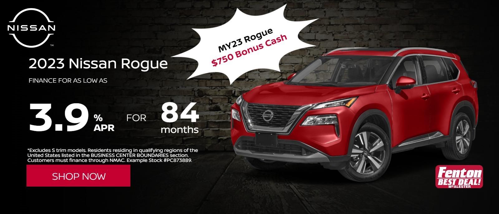 23 Rogue
3.9% APR @ 84 months
 Financing available on 2023 Nissan Rogue
*Residents residing in qualifying regions of the United States listed in the BUSINESS CENTER BOUNDARIES section. Customers must finance through NMAC