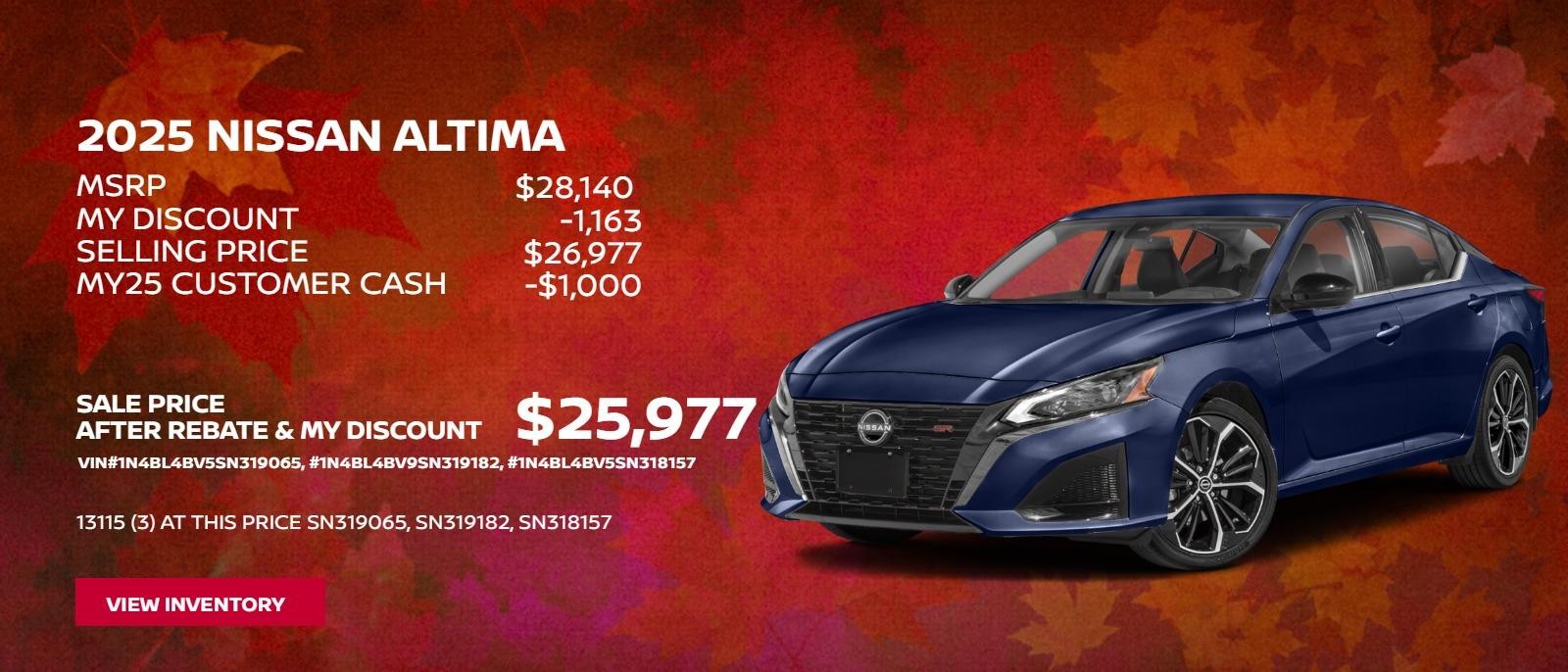 2025 NIssan Altima Model 13115
$28140 MSRP
-S1163 MY Discount
$26977 Selling Price
-$1000 MY25 Customer Cash
$25977 Sale Price After Rebate & My Discount
(3) at this price SN319065, SN319182, SN318157