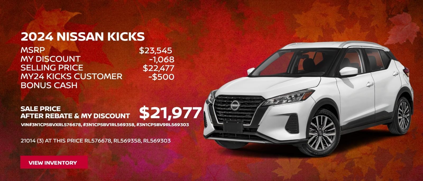 2024 Nissan Kicks Model 21014
$23545 MSRP
-$1068 MY Discount
$22477 Selling Price
-$500 MY24 Kicks Customer Bonus Cash
$21977 Sale Price After Rebate & MY Discount
(3) at this price RL576678, RL569358, RL569303