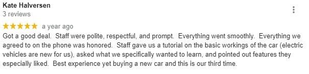 Got a good deal.  Staff were polite, respectful, and prompt.  Everything went smoothly.  Everything we agreed to on the phone was honored.  Staff gave us a tutorial on the basic workings of the car (electric vehicles are new for us), asked what we specifically wanted to learn, and pointed out features they especially liked.  Best experience yet buying a new car and this is our third time.