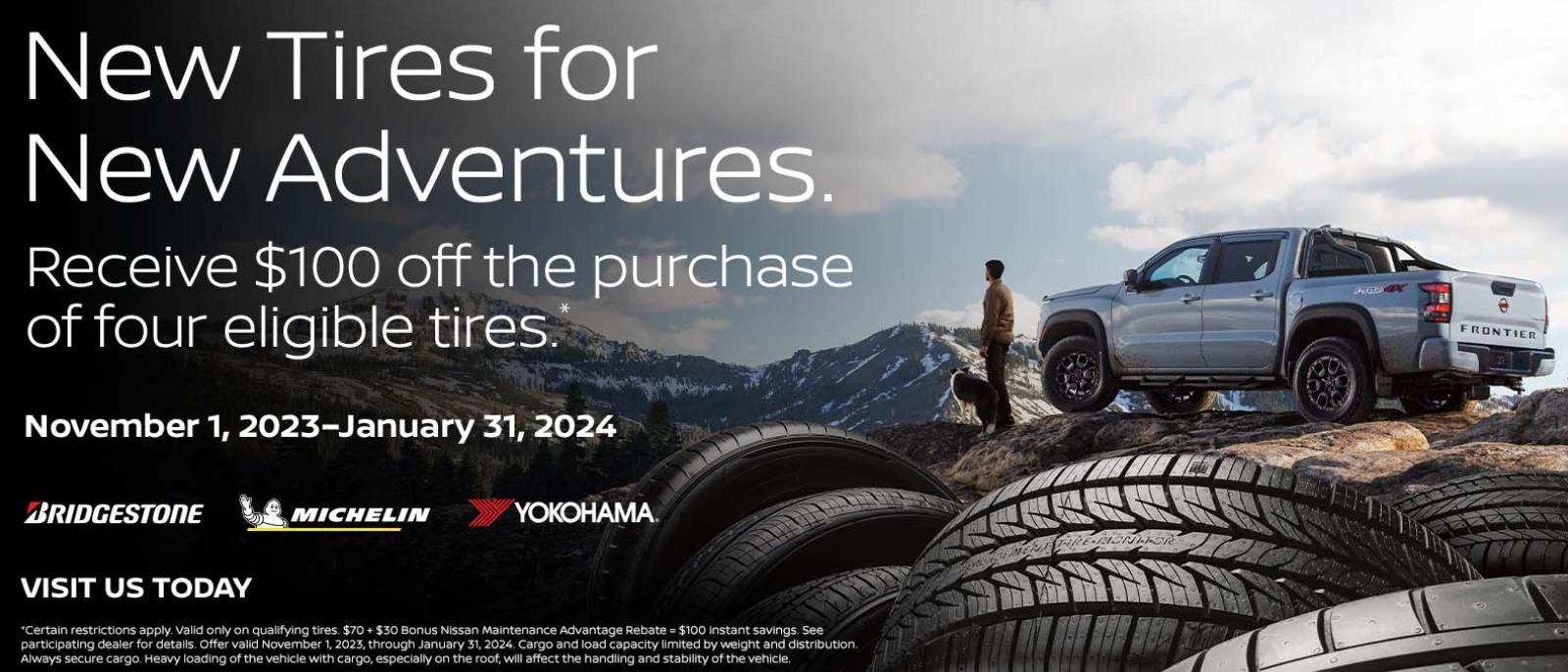 New Tires for New Adventures
Receive $100 off the purchase off the purchase of four eligible tires.
November 1, 2023 - January 31, 2024